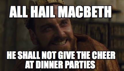 all-hail-macbeth-he-shall-not-give-the-cheer-at-dinner-parties