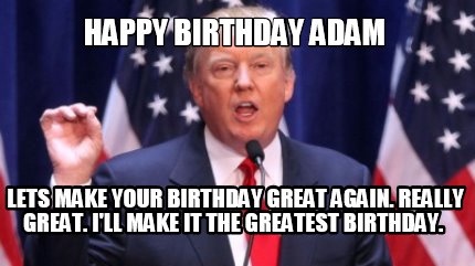 happy-birthday-adam-lets-make-your-birthday-great-again.-really-great.-ill-make-