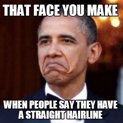 Meme Creator - Funny that face you make when people say they have a straight hairline Meme Generator at ! Meme Creator - Funny that face you make when people say they have a straight hairline Meme Generator at !