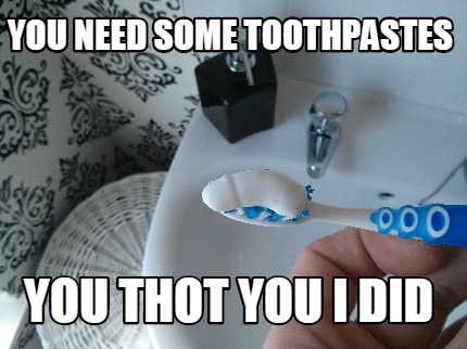 you-need-some-toothpastes-you-thot-you-i-did
