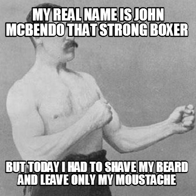 Meme Creator - Funny My real name is john mcbendo that strong boxer but  today i had to shave my bear Meme Generator at !