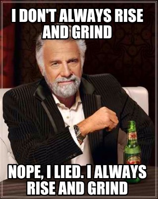 Meme rise. Гринд Мем. Rise and Grind meme. Always meme. I don't always meme.