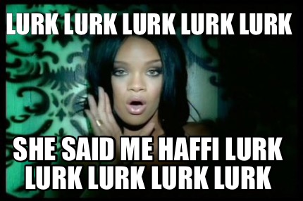 lurk-lurk-lurk-lurk-lurk-she-said-me-haffi-lurk-lurk-lurk-lurk-lurk