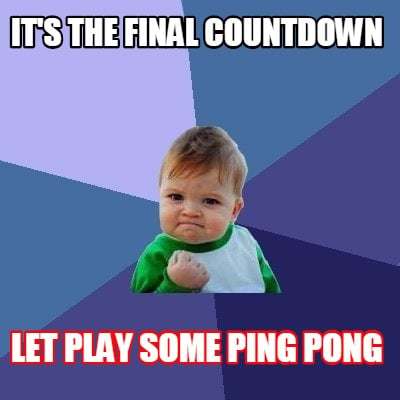 Meme Creator - Funny IT'S THE FINAL COUNTDOWN LET PLAY SOME PING PONG Meme  Generator at !