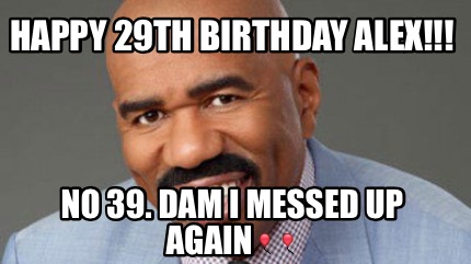 Meme Creator - Funny Happy 29th birthday Alex!!! No 39. Dam I messed up ...