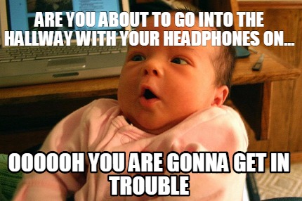 are-you-about-to-go-into-the-hallway-with-your-headphones-on...-oooooh-you-are-g