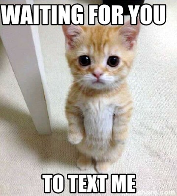 Meme Creator - Funny Waiting for you To text me Meme Generator at ! Meme Creator - Funny Waiting for you To text me Meme Generator at !