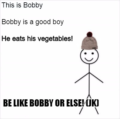 Meme Creator Funny This Is Bobby Be Like Bobby Or Else Jk Bobby Is A Good Boy He Eats His Veget Meme Generator At Memecreator Org