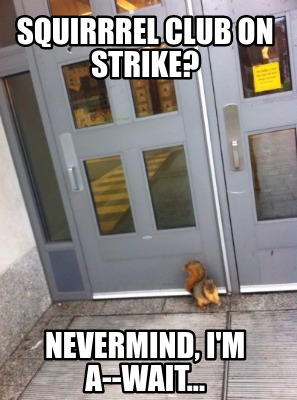 Meme Creator Funny Squirrrel Club On Strike Nevermind I M A Wait Meme Generator At Memecreator Org