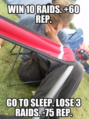 win-10-raids.-60-rep.-go-to-sleep.-lose-3-raids.-75-rep