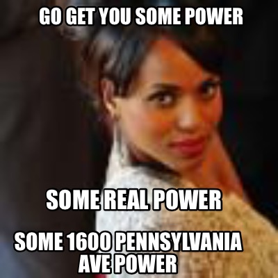 go-get-you-some-power-some-real-power-some-1600-pennsylvania-ave-power