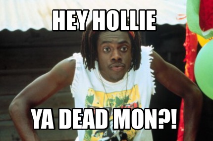 hey-hollie-ya-dead-mon