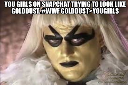 you-girls-on-snapchat-trying-to-look-like-golddust.-wwf-golddustyougirls