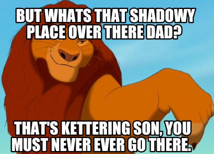 but-whats-that-shadowy-place-over-there-dad-thats-kettering-son-you-must-never-e