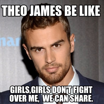 theo-james-be-like-girlsgirls-dont-fight-over-me-we-can-share