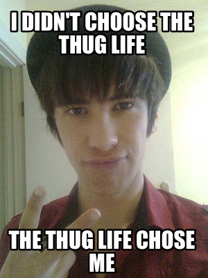Meme Creator - Funny I didn't choose the thug life The thug life chose me Meme Generator at ! Meme Creator - Funny I didn't choose the thug life The thug life chose me Meme Generator at !