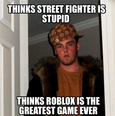 Meme Creator Funny Thinks Street Fighter Is Stupid Thinks Roblox Is The Greatest Game Ever Meme Generator At Memecreator Org - how to make a meme game on roblox