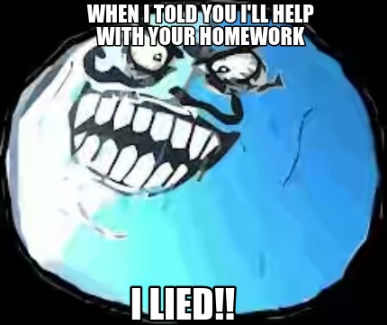 when-i-told-you-ill-help-with-your-homework-i-lied