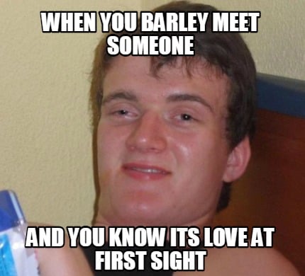 Meme Creator - Funny when you barley meet someone and you know its love at first  sight Meme Generator at !