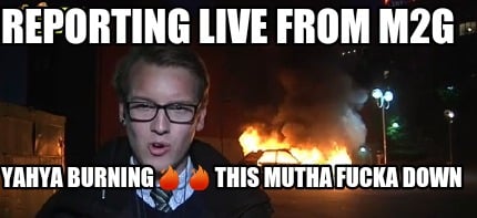 reporting-live-from-m2g-yahya-burningthis-mutha-fucka-down