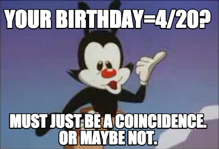 Meme Creator Funny Your Birthday 4 Must Just Be A Coincidence Or Maybe Not Meme Generator At Memecreator Org