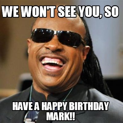 Meme Creator - Funny We won't see you, so Have a Happy Birthday Mark!! Meme Generator at ! Meme Creator - Funny We won't see you, so Have a Happy Birthday Mark!! Meme Generator at !