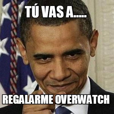 t-vas-a.....-regalarme-overwatch