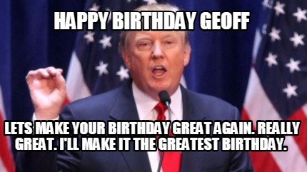 happy-birthday-geoff-lets-make-your-birthday-great-again.-really-great.-ill-make