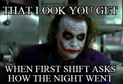 that-look-you-get-when-first-shift-asks-how-the-night-went