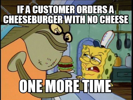 if-a-customer-orders-a-cheeseburger-with-no-cheese-one-more-time