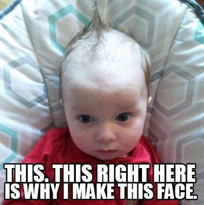 this.-this-right-here-is-why-i-make-this-face