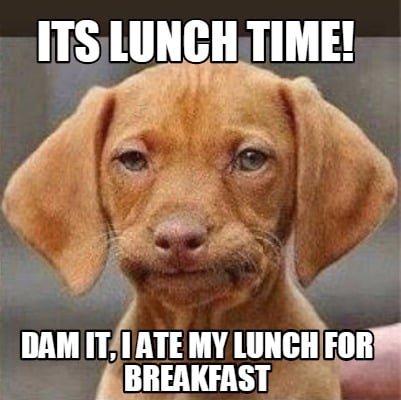 Meme Creator - Funny Its Lunch time! Dam it, I ate my lunch for breakfast  Meme Generator at !