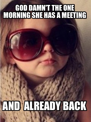 god-damnt-the-one-morning-she-has-a-meeting-and-already-back
