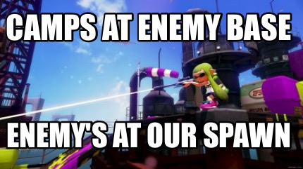 camps-at-enemy-base-enemys-at-our-spawn