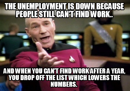 Meme Creator - Funny the unemployment is down because people still can't  find work.. and when you can Meme Generator at !