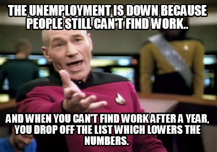 Meme Creator - Funny the unemployment is down because people still can't find work.. and when you can Meme Generator at ! Meme Creator - Funny the unemployment is down because people still can't find work.. and when you can Meme Generator at !