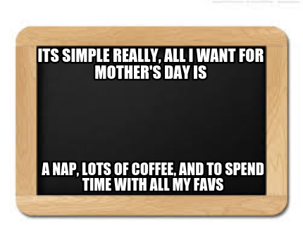 its-simple-really-all-i-want-for-mothers-day-is-a-nap-lots-of-coffee-and-to-spen