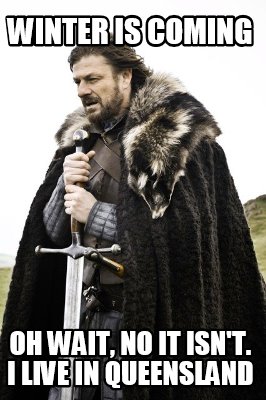 Meme Creator Funny Winter Is Coming Oh Wait No It Isn T I Live In Queensland Meme Generator At Memecreator Org