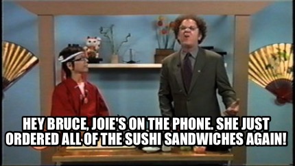 hey-bruce-joies-on-the-phone.-she-just-ordered-all-of-the-sushi-sandwiches-again9