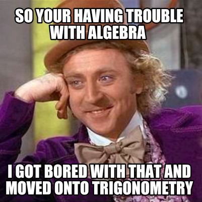Meme Creator - Funny So your having trouble with algebra I got bored ...