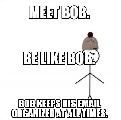 Meme Creator Funny Meet Bob Bob Keeps His Email Organized At All Times Be Like Bob Meme Generator At Memecreator Org Meme Creator Funny Meet Bob Bob Keeps His Email Organized At All Times Be Like Bob Meme Generator At Memecreator Org