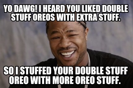 Meme Creator Funny Yo Dawg I Heard You Liked Double Stuff Oreos With Extra Stuff So I Stuffed You Meme Generator At Memecreator Org Meme Creator Funny Yo Dawg I Heard You Liked Double Stuff Oreos With Extra Stuff So I Stuffed You Meme Generator At Memecreator Org