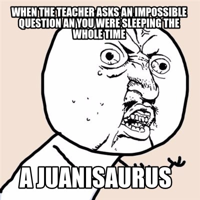 Meme Creator - Funny When the teacher asks an impossible question an you  were sleeping the whole time Meme Generator at !