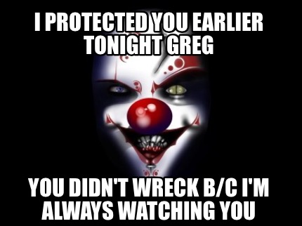 i-protected-you-earlier-tonight-greg-you-didnt-wreck-bc-im-always-watching-you