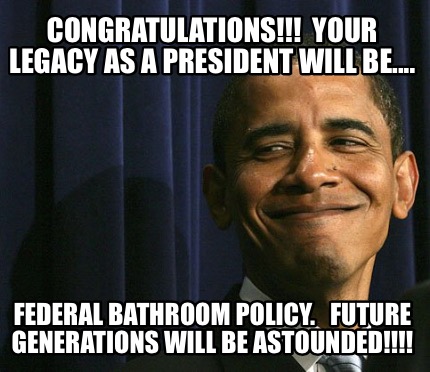 congratulations-your-legacy-as-a-president-will-be....-federal-bathroom-policy.-