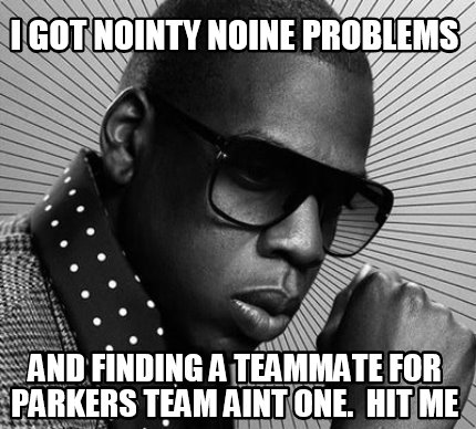 i-got-nointy-noine-problems-and-finding-a-teammate-for-parkers-team-aint-one.-hi