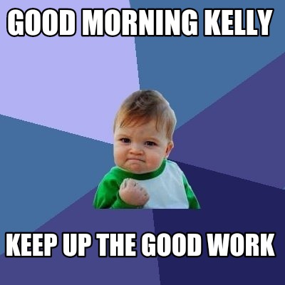 Meme Creator - Funny Good Morning Kelly Keep up the good work Meme  Generator at !
