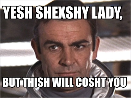 yesh-shexshy-lady-but-thish-will-cosht-you