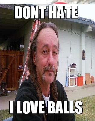 Meme Creator - Funny Dont Hate I love Balls Meme Generator at ...