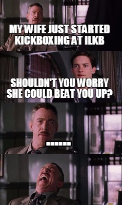 Meme Creator - Funny my wife just started kickboxing at ilkb shouldn't you worry she could beat you u Meme Generator at ! Meme Creator - Funny my wife just started kickboxing at ilkb shouldn't you worry she could beat you u Meme Generator at !